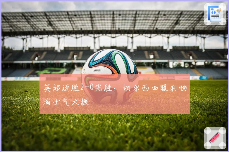 英超连胜2-0完胜，切尔西回暖利物浦士气大振