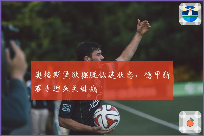 奥格斯堡欲摆脱低迷状态，德甲新赛季迎来关键战