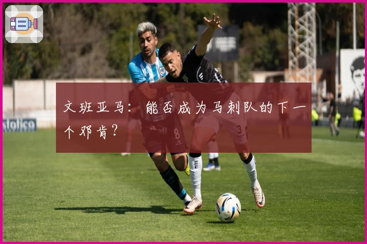 文班亚马:能否成为马刺队的下一个邓肯?