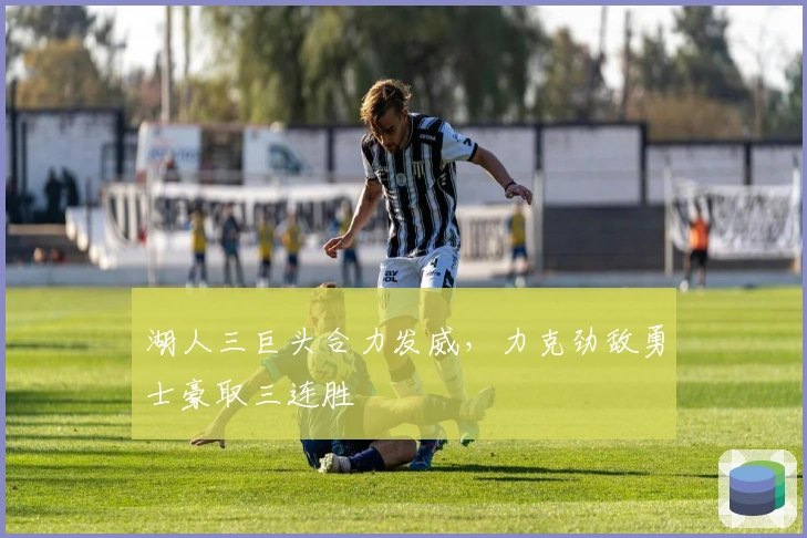 湖人三巨头合力发威，力克劲敌勇士豪取三连胜