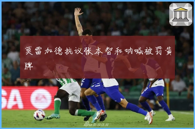 莫雷加德抗议张本智和呐喊被罚黄牌