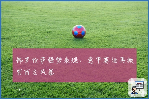 佛罗伦萨强势表现，意甲赛场再掀紫百合风暴