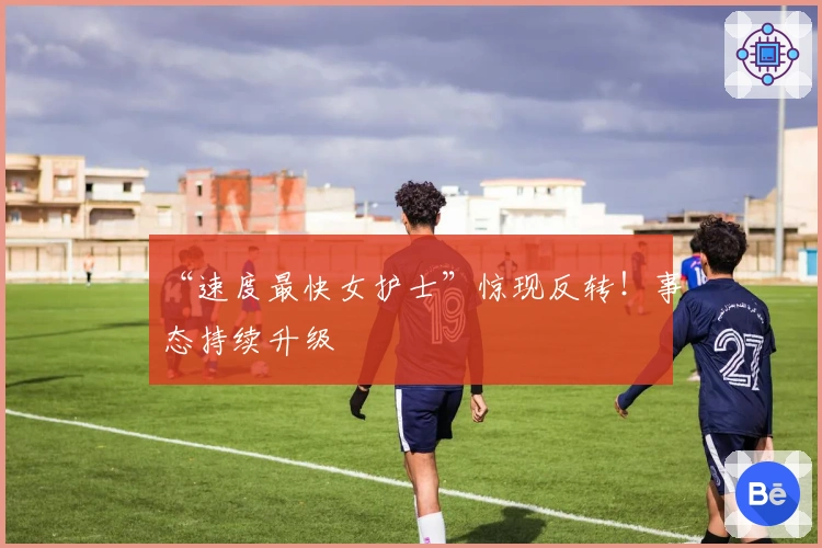 “速度最快女护士”惊现反转！事态持续升级