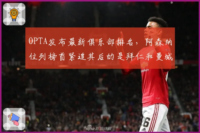 OPTA发布最新俱乐部排名，阿森纳位列榜首紧追其后的是拜仁和曼城