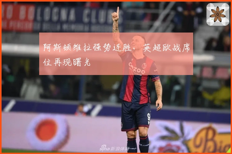 阿斯顿维拉强势连胜，英超欧战席位再现曙光