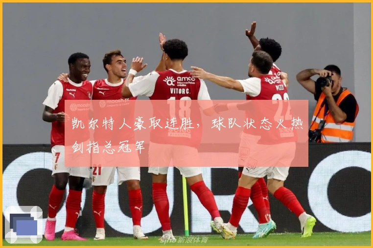 凯尔特人豪取连胜,球队状态火热剑指总冠军