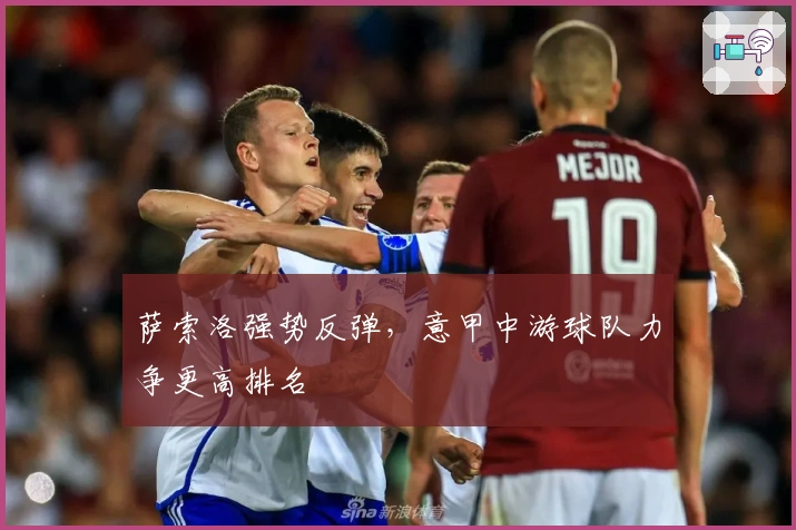 萨索洛强势反弹,意甲中游球队力争更高排名