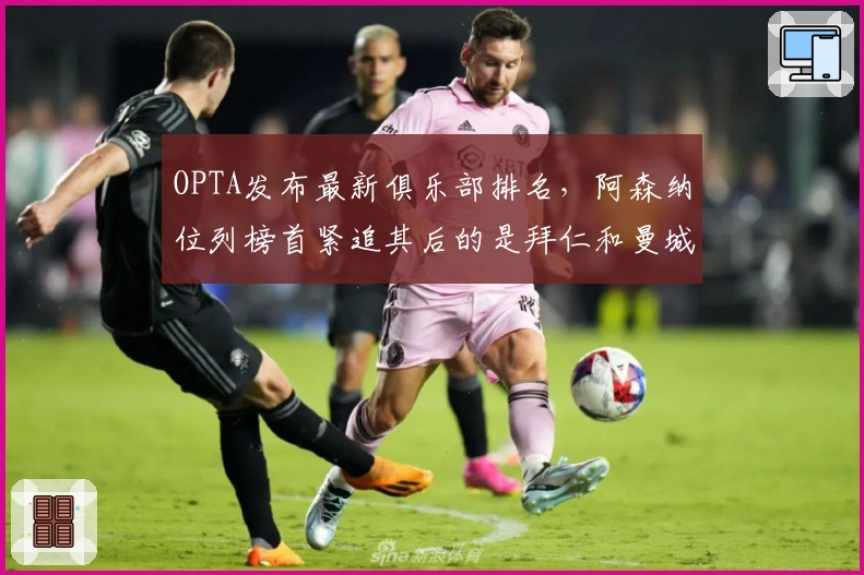 OPTA发布最新俱乐部排名，阿森纳位列榜首紧追其后的是拜仁和曼城