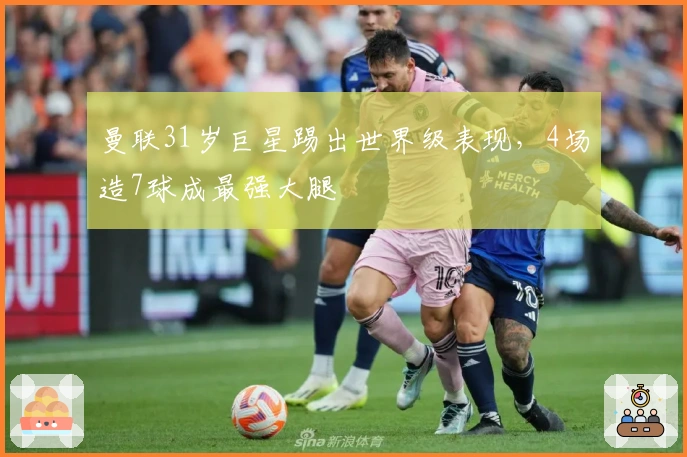 曼联31岁巨星踢出世界级表现，4场造7球成最强大腿