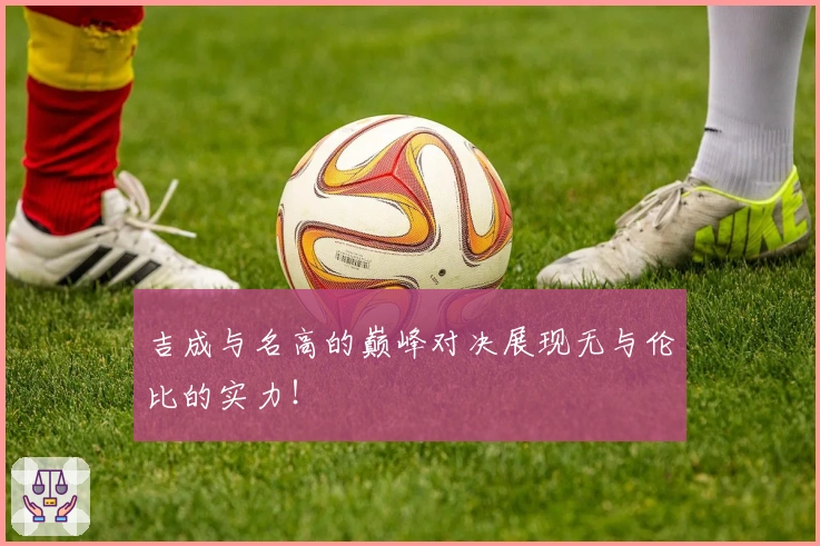 吉成与名高的巅峰对决展现无与伦比的实力！