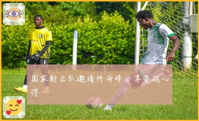 国家射击队邀请许海峰分享备战心得